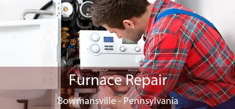 Furnace Repair Bowmansville - Pennsylvania